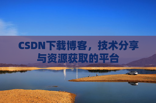 CSDN下载博客，技术分享与资源获取的平台